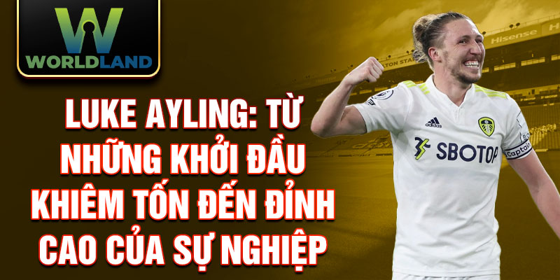 Luke Ayling: Từ những khởi đầu khiêm tốn đến đỉnh cao của sự nghiệp