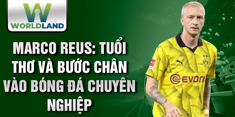 Marco reus: tuổi thơ và bước chân vào bóng đá chuyên nghiệp