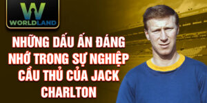 Những dấu ấn đáng nhớ trong sự nghiệp cầu thủ của jack charlton