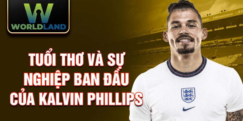 Tuổi thơ và sự nghiệp ban đầu của kalvin phillips