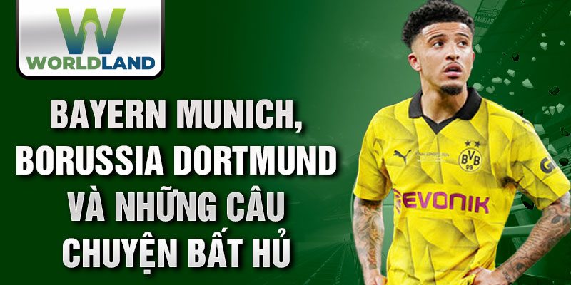 Bayern Munich, Borussia Dortmund và những câu chuyện bất hủ