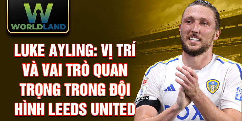 Luke Ayling: Vị trí và vai trò quan trọng trong đội hình Leeds United