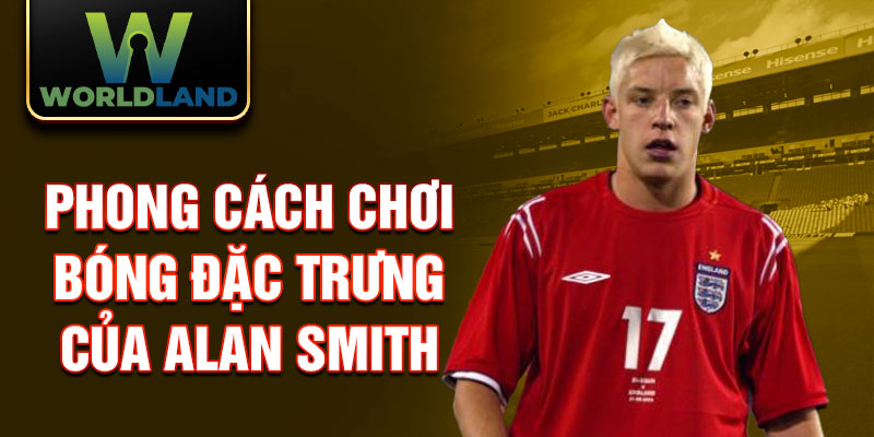 Phong cách chơi bóng đặc trưng của Alan Smith