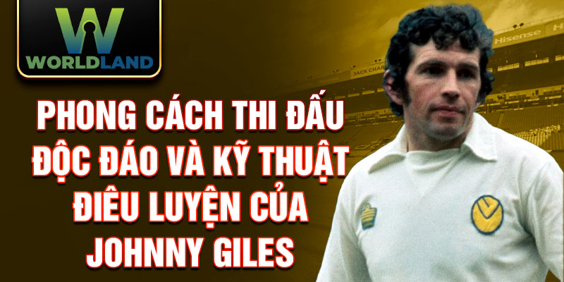 Phong cách thi đấu độc đáo và kỹ thuật điêu luyện của Johnny Giles