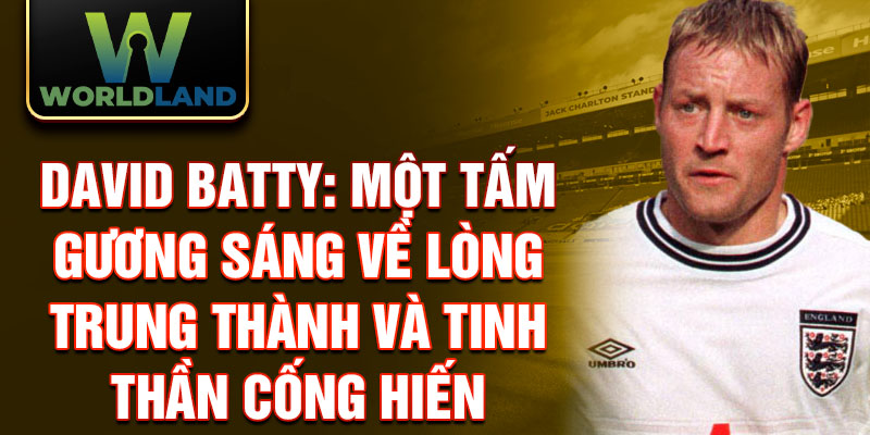 David Batty: Một tấm gương sáng về lòng trung thành và tinh thần cống hiến