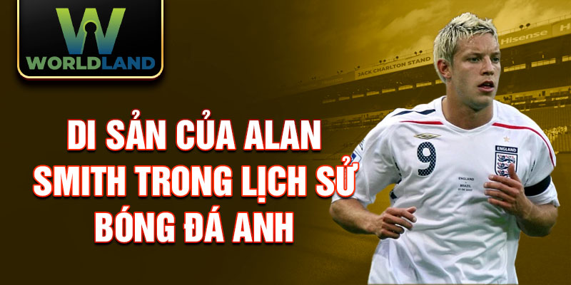 Di sản của Alan Smith trong lịch sử bóng đá Anh