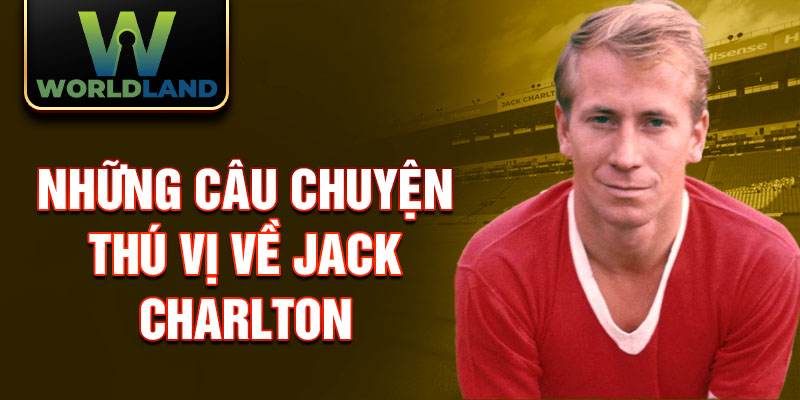 Những câu chuyện thú vị về Jack Charlton