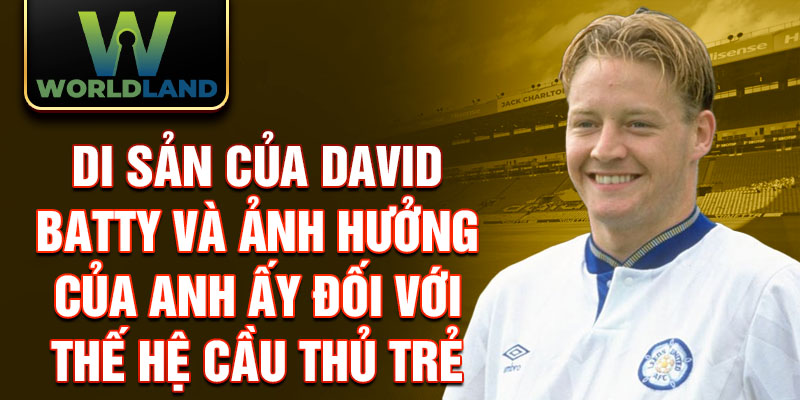 Di sản của David Batty và ảnh hưởng của anh ấy đối với thế hệ cầu thủ trẻ