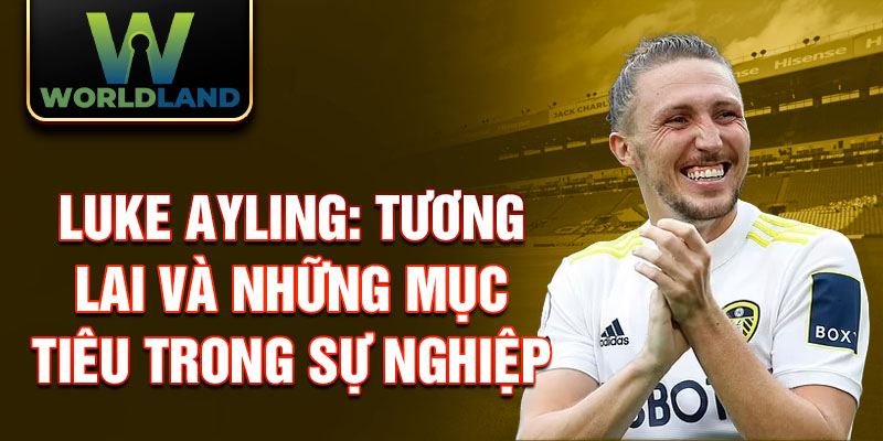 Luke Ayling: Tương lai và những mục tiêu trong sự nghiệp