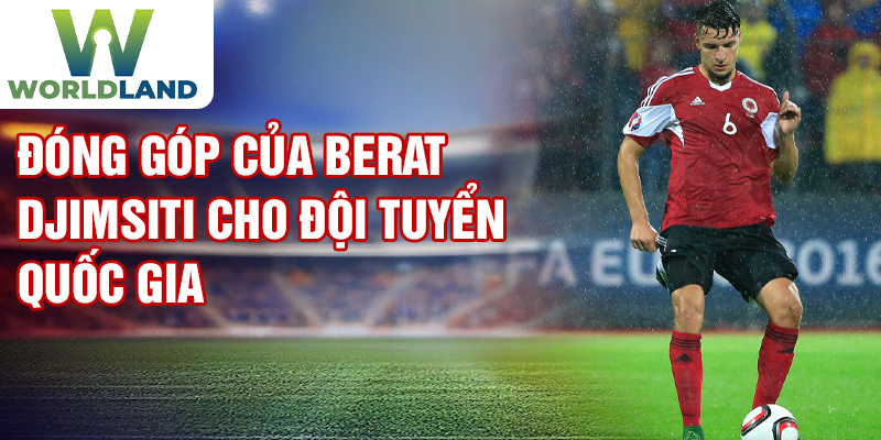 Đóng góp của Berat Djimsiti cho đội tuyển quốc gia